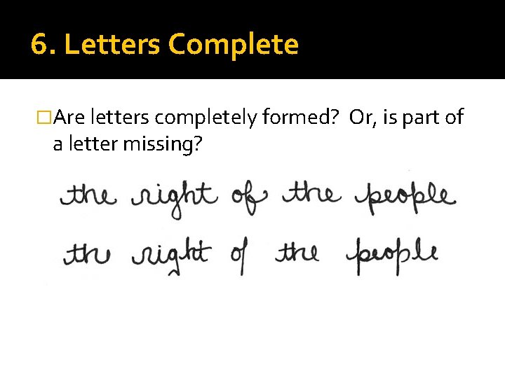 6. Letters Complete �Are letters completely formed? a letter missing? Or, is part of