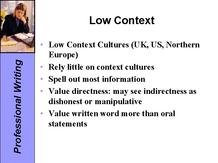 Professional Writing Low Context • Low Context Cultures (UK, US, Northern Europe) • Rely