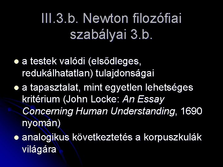 III. 3. b. Newton filozófiai szabályai 3. b. a testek valódi (elsődleges, redukálhatatlan) tulajdonságai