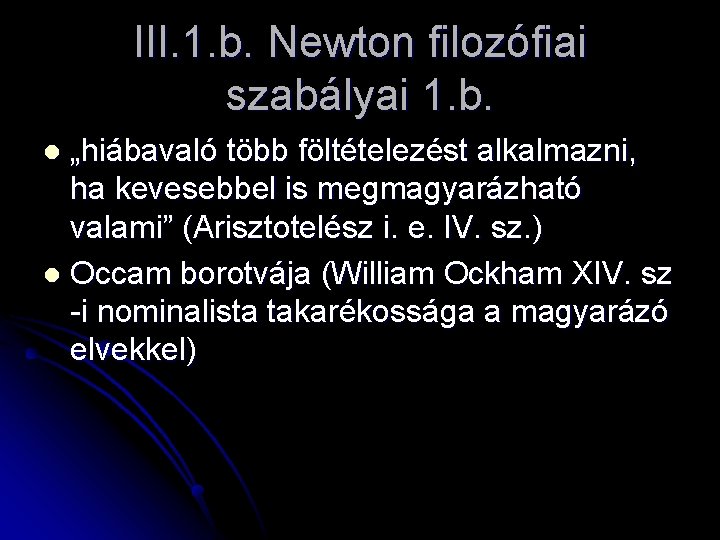 III. 1. b. Newton filozófiai szabályai 1. b. „hiábavaló több föltételezést alkalmazni, ha kevesebbel