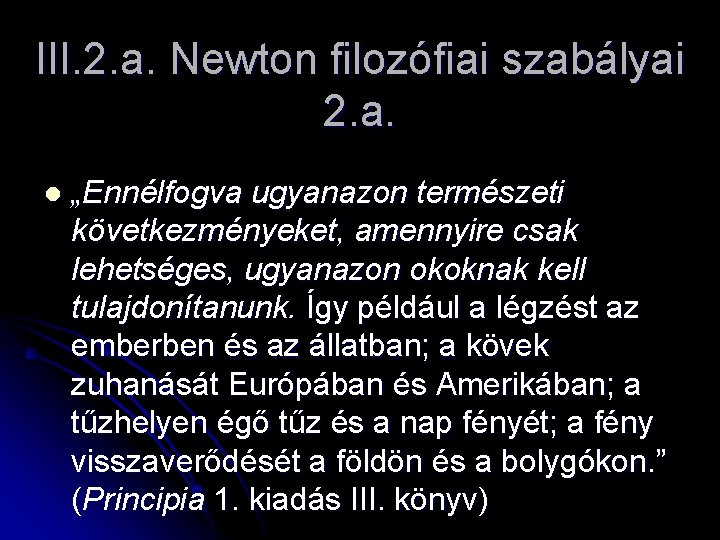 III. 2. a. Newton filozófiai szabályai 2. a. l „Ennélfogva ugyanazon természeti következményeket, amennyire