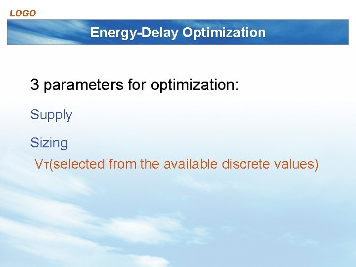 LOGO Energy-Delay Optimization 3 parameters for optimization: Supply Sizing VT(selected from the available discrete