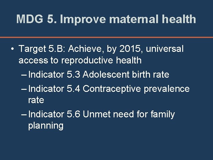 MDG 5. Improve maternal health • Target 5. B: Achieve, by 2015, universal access