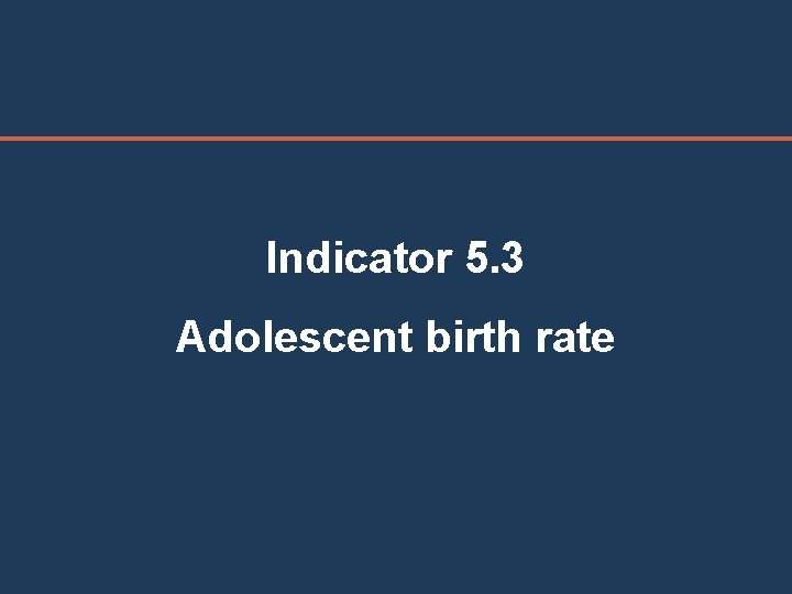 Indicator 5. 3 Adolescent birth rate 