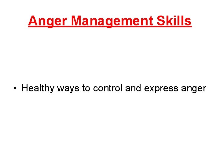 Anger Management Skills • Healthy ways to control and express anger Anger Management Skills • Healthy ways to control and express anger