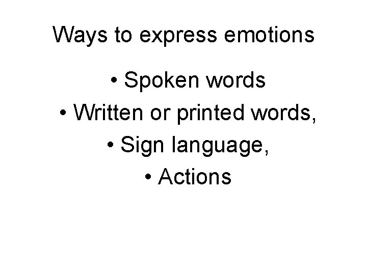Ways to express emotions • Spoken words • Written or printed words, • Sign