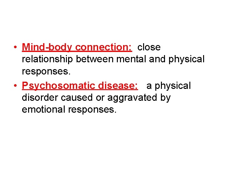  • Mind-body connection: close relationship between mental and physical responses. • Psychosomatic disease: