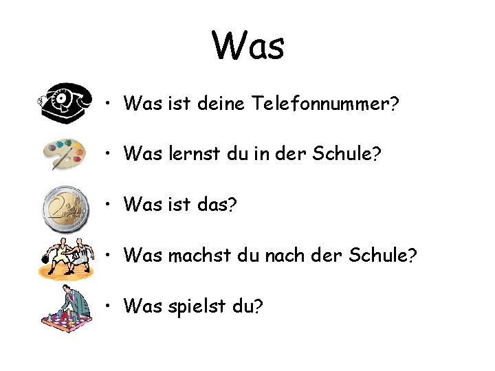 Was • Was ist deine Telefonnummer? • Was lernst du in der Schule? •