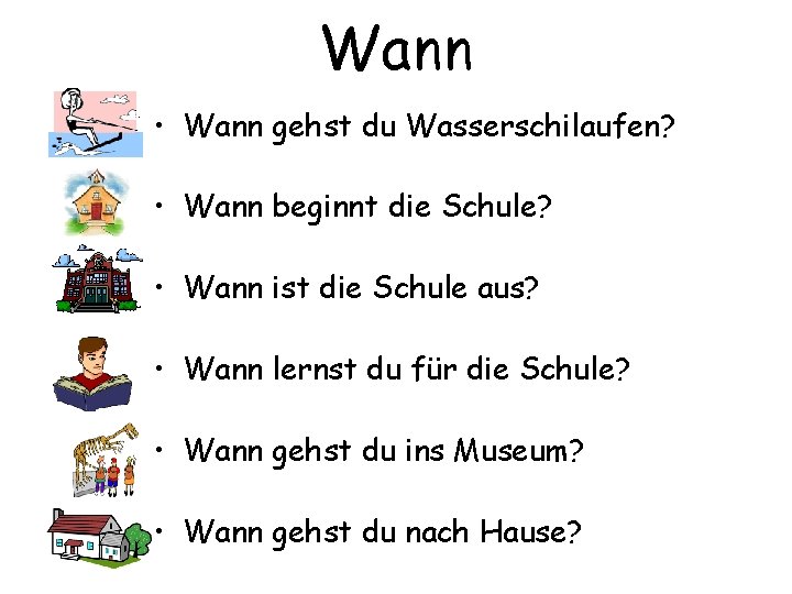 Wann • Wann gehst du Wasserschilaufen? • Wann beginnt die Schule? • Wann ist