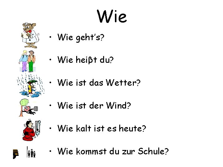 Wie • Wie geht’s? • Wie heiβt du? • Wie ist das Wetter? •