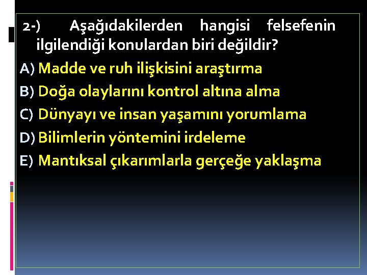 2 -) Aşağıdakilerden hangisi felsefenin ilgilendiği konulardan biri değildir? A) Madde ve ruh ilişkisini