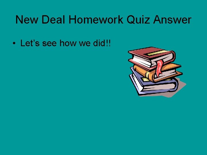 New Deal Homework Quiz Answer • Let’s see how we did!! 