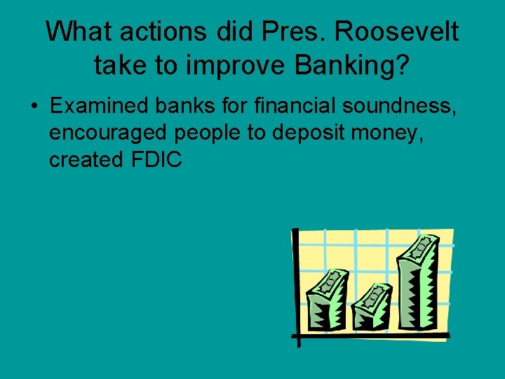 What actions did Pres. Roosevelt take to improve Banking? • Examined banks for financial