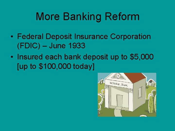 More Banking Reform • Federal Deposit Insurance Corporation (FDIC) – June 1933 • Insured