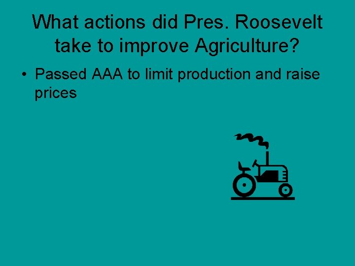 What actions did Pres. Roosevelt take to improve Agriculture? • Passed AAA to limit