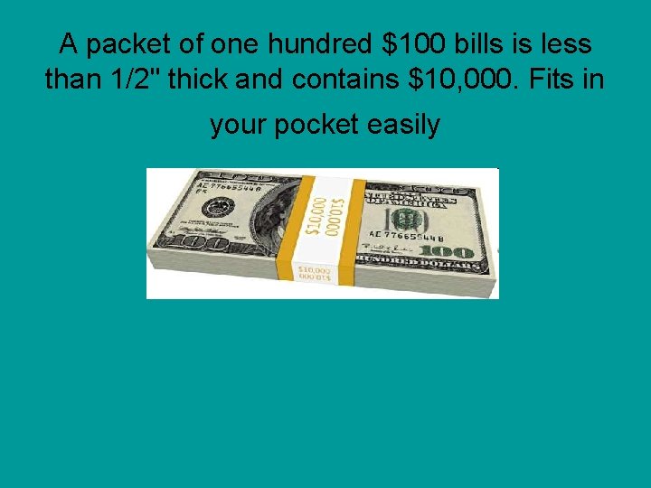 A packet of one hundred $100 bills is less than 1/2" thick and contains