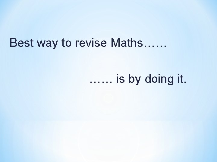 Best way to revise Maths…… …… is by doing it. 