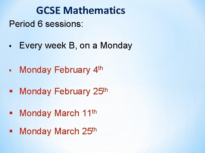 GCSE Mathematics Period 6 sessions: § Every week B, on a Monday § Monday