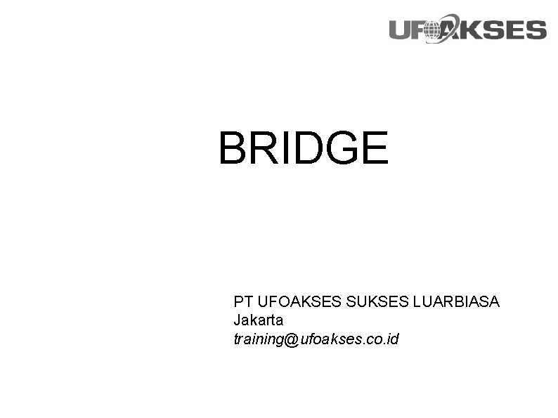 BRIDGE PT UFOAKSES SUKSES LUARBIASA Jakarta training@ufoakses. co. id 