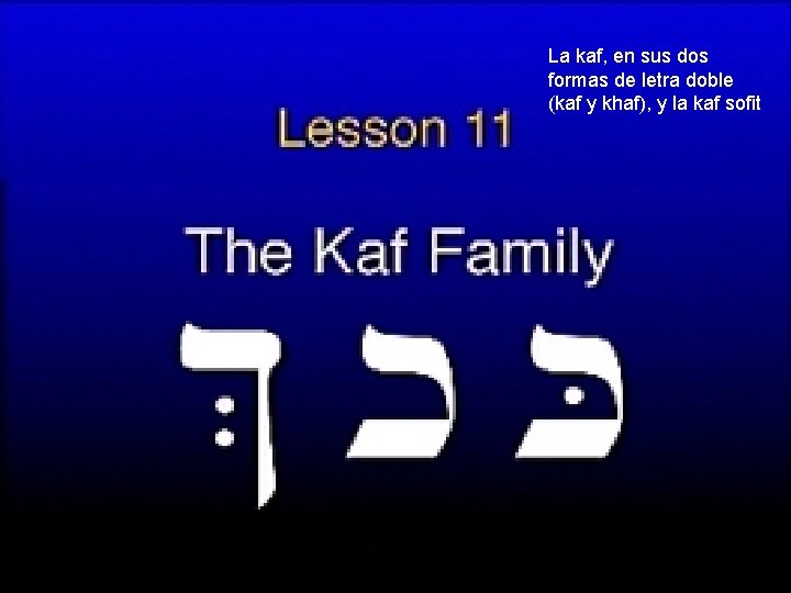 La kaf, en sus dos formas de letra doble (kaf y khaf), y la
