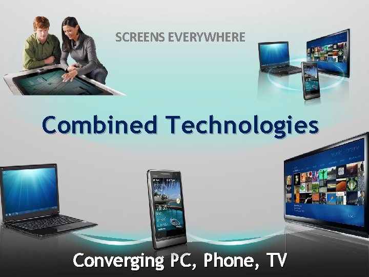 SCREENS EVERYWHERE Combined Technologies Converging PC, Phone, TV 