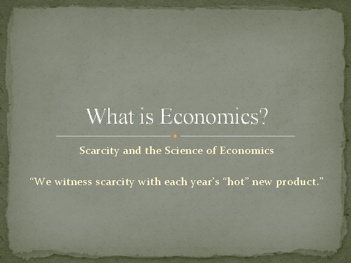 What is Economics? Scarcity and the Science of Economics “We witness scarcity with each