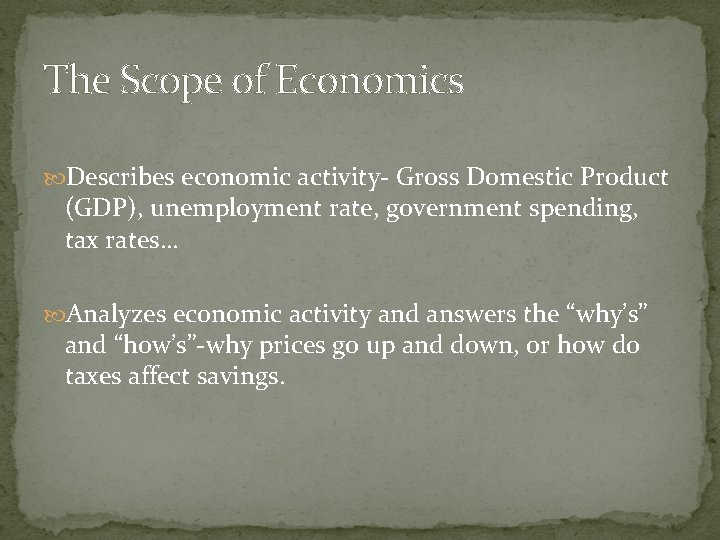 The Scope of Economics Describes economic activity- Gross Domestic Product (GDP), unemployment rate, government