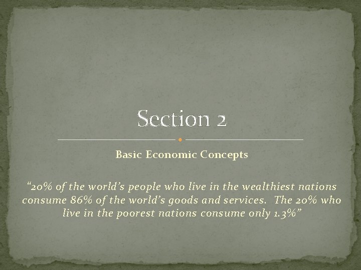 Section 2 Basic Economic Concepts “ 20% of the world’s people who live in