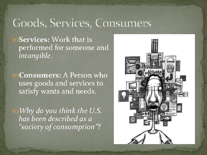 Goods, Services, Consumers Services: Work that is performed for someone and intangible. Consumers: A