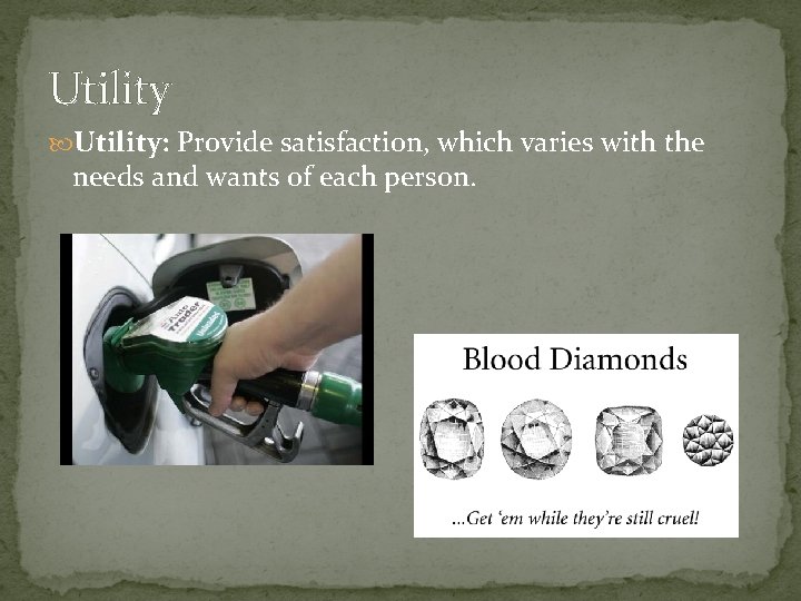 Utility: Provide satisfaction, which varies with the needs and wants of each person. 