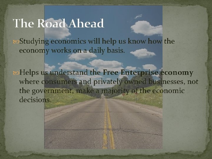 The Road Ahead Studying economics will help us know how the economy works on