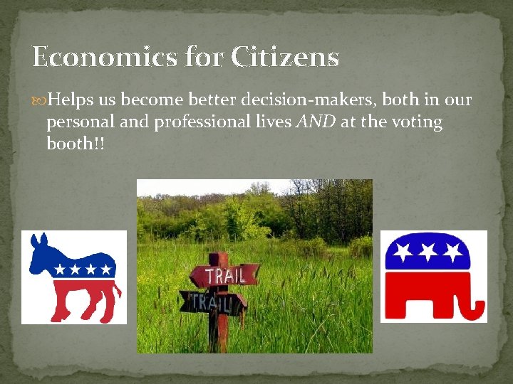 Economics for Citizens Helps us become better decision-makers, both in our personal and professional