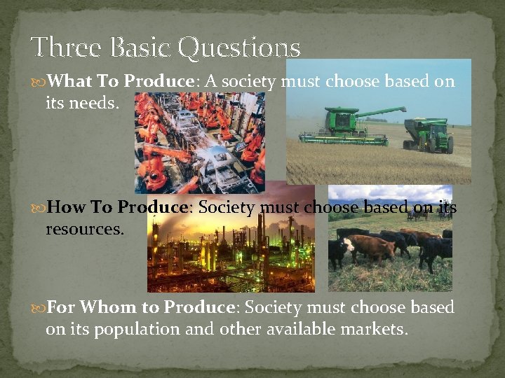 Three Basic Questions What To Produce: A society must choose based on its needs.