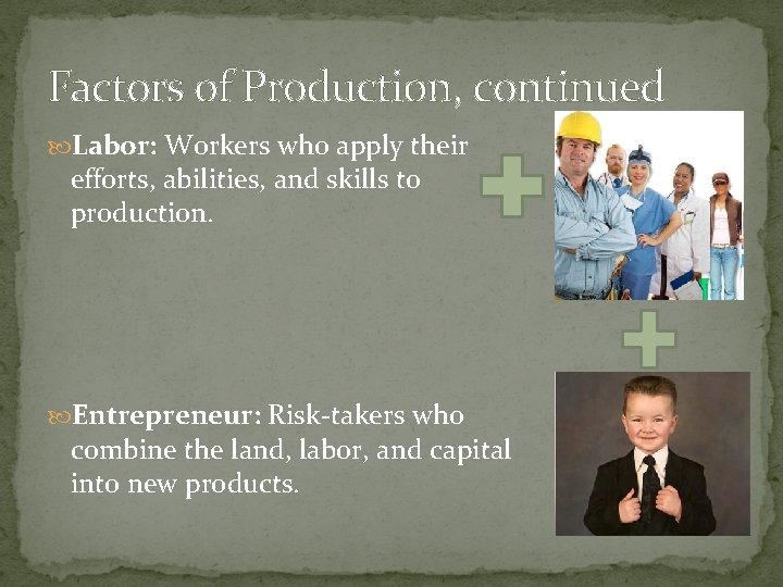 Factors of Production, continued Labor: Workers who apply their efforts, abilities, and skills to