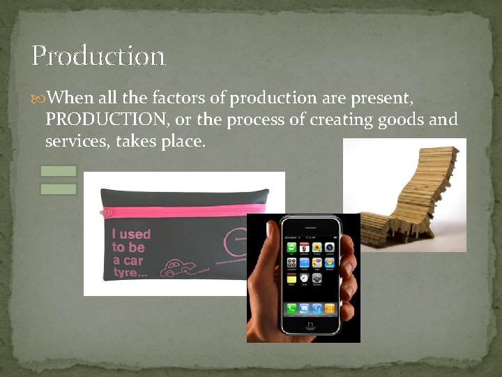 Production When all the factors of production are present, PRODUCTION, or the process of