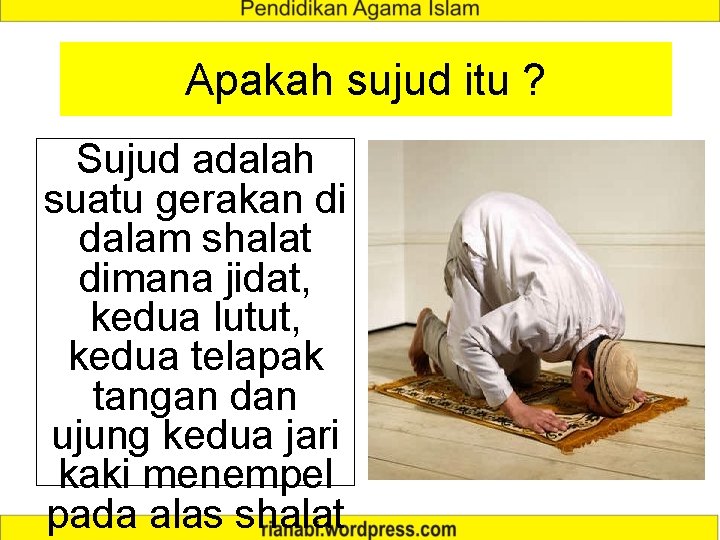 Apakah sujud itu ? Sujud adalah suatu gerakan di dalam shalat dimana jidat, kedua