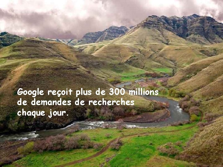 Google reçoit plus de 300 millions de demandes de recherches chaque jour. 