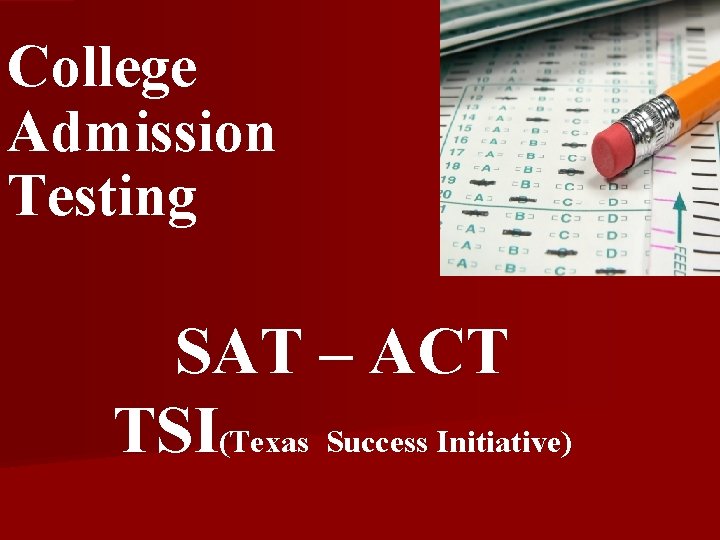 College Admission Testing SAT – ACT TSI(Texas Success Initiative) 