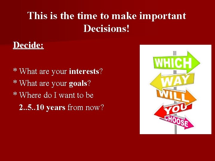 This is the time to make important Decisions! Decide: * What are your interests?