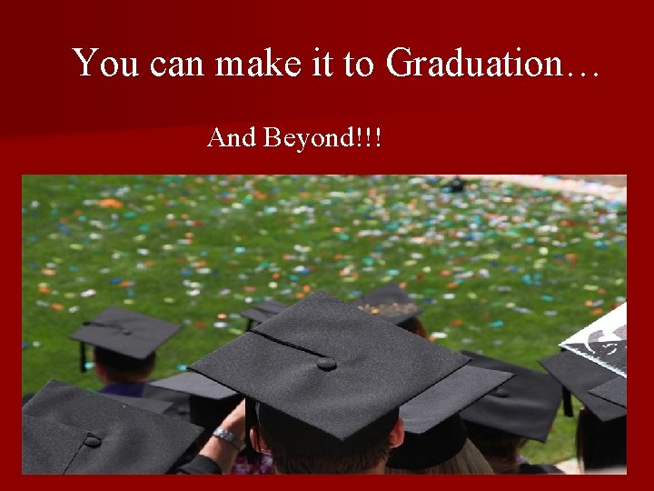 You can make it to Graduation… And Beyond!!! 