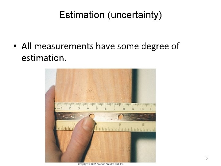 Estimation (uncertainty) • All measurements have some degree of estimation. 5 