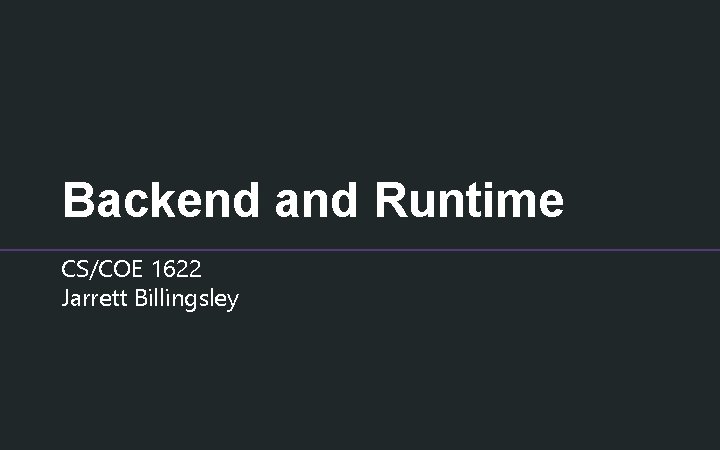 Backend and Runtime CS/COE 1622 Jarrett Billingsley 