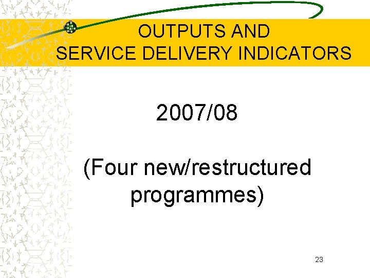 OUTPUTS AND SERVICE DELIVERY INDICATORS 2007/08 (Four new/restructured programmes) 23 