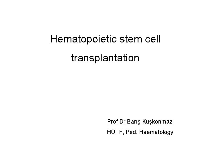 Hematopoietic stem cell transplantation Prof Dr Barış Kuşkonmaz HÜTF, Ped. Haematology 