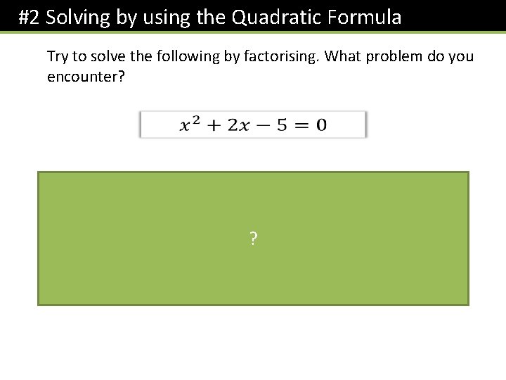 #2 Solving by using the Quadratic Formula Try to solve the following by factorising.