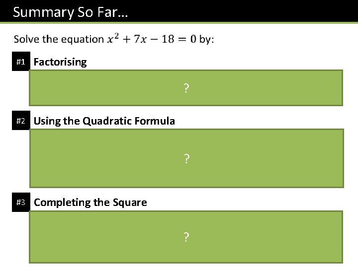 Summary So Far… #1 Factorising ? #2 Using the Quadratic Formula ? #3 Completing