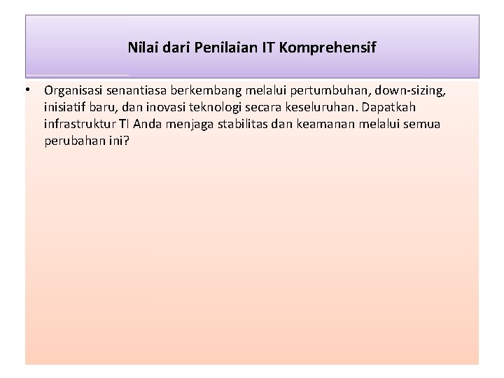 Nilai dari Penilaian IT Komprehensif • Organisasi senantiasa berkembang melalui pertumbuhan, down-sizing, inisiatif baru,