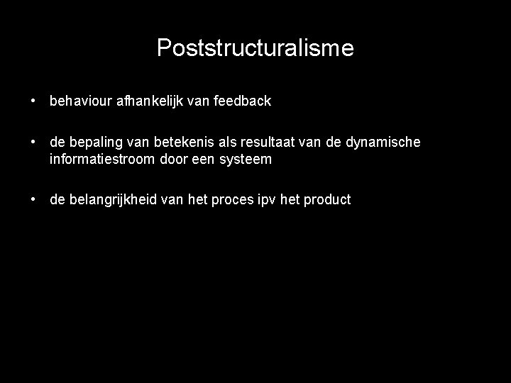 Poststructuralisme • behaviour afhankelijk van feedback • de bepaling van betekenis als resultaat van