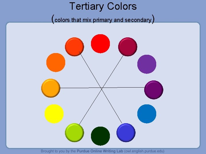 Tertiary Colors (colors that mix primary and secondary) 