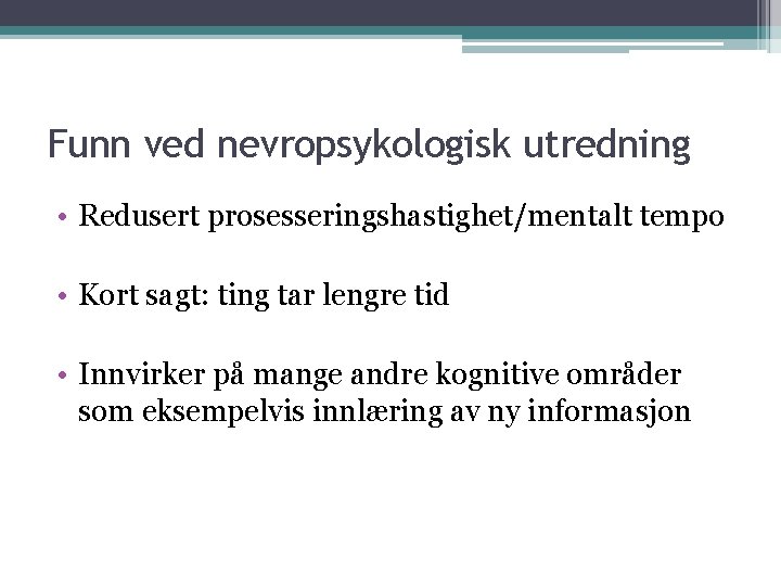 Funn ved nevropsykologisk utredning • Redusert prosesseringshastighet/mentalt tempo • Kort sagt: ting tar lengre